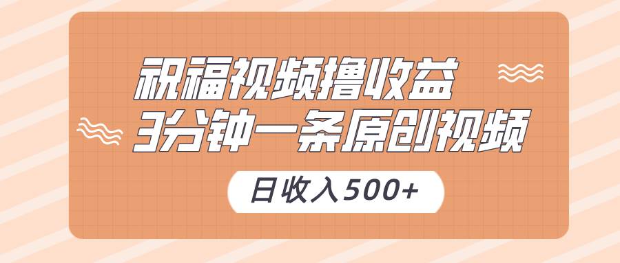 祝福视频撸收益，3分钟一条原创视频，日收入500+（附送素材）-赛德副业库