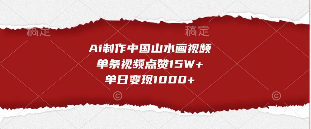 Ai制作中国山水画视频，单条视频点赞15W+，单日变现1000+-赛德副业库