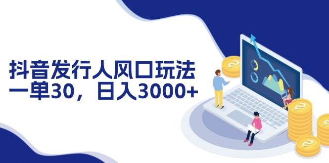 （12418期）抖音发行人风口玩法，一单30，日入3000+-赛德副业库