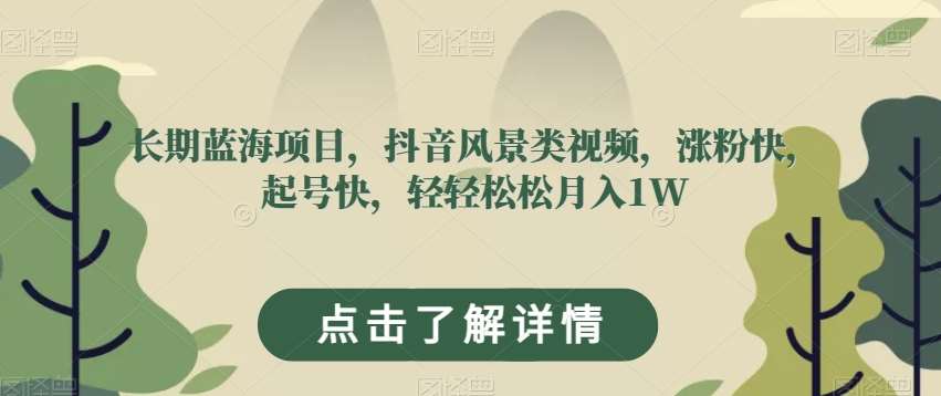 长期蓝海项目，抖音风景类视频，涨粉快，起号快，轻轻松松月入1W【揭秘】-赛德副业库