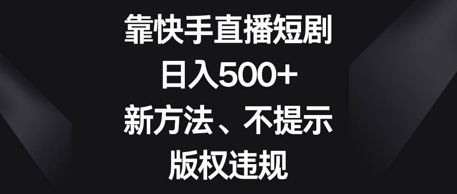 靠快手直播短剧，日入500+，新方法、不提示版权违规-赛德副业库