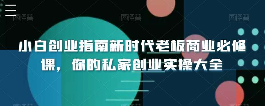 小白创业指南新时代老板商业必修课，你的私家创业实操大全-赛德副业库
