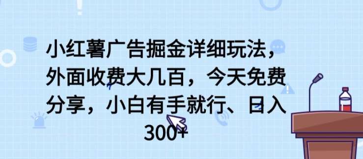 小红薯广告掘金详细玩法，外面收费大几百，小白有手就行，日入300+【揭秘】-赛德副业库