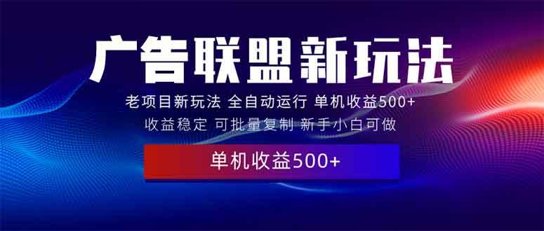 (13965期)2025全新广告联盟玩法 单机500+课程实操分享 小白可无脑操作-赛德副业库