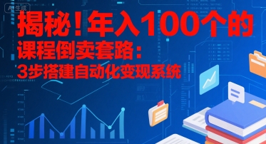揭秘！年入100个的课程倒卖套路：3 步搭建自动化变现系统-赛德副业库