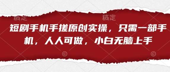 短剧手机手搓原创实操，只需一部手机，人人可做，小白无脑上手-赛德副业库