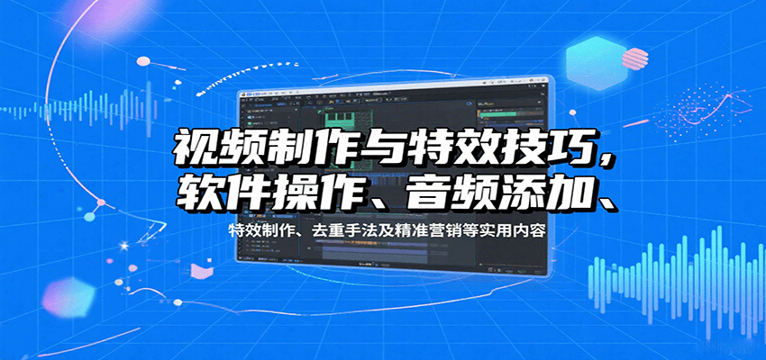视频制作与特效技巧:软件操作、音频添加、特效制作、去重手法及精准营销等实用内容-赛德副业库