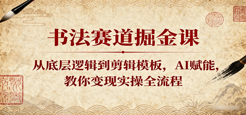 书法赛道掘金课：从底层逻辑到剪辑模板，AI赋能，教你变现实操全流程-赛德副业库