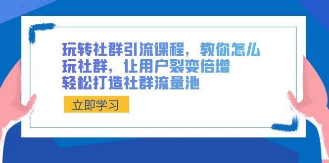 (8821期)玩转社群 引流课程,教你怎么玩社群,让用户裂变倍增,轻松打造社群流量池-赛德副业库