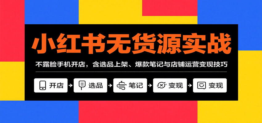 小红书无货源实战,不露脸手机开店,含选品上架、爆款笔记与店铺运营变现技巧-赛德副业库