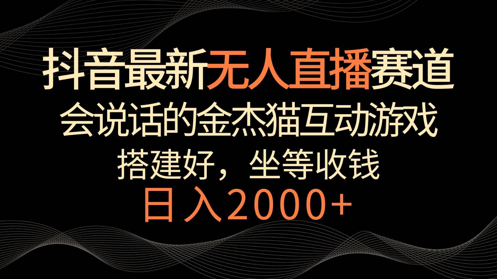 抖音最新无人直播赛道，日入2000+，会说话的金杰猫互动小游戏，礼物收不停-赛德副业库