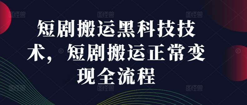短剧搬运黑科技技术，短剧搬运正常变现全流程-赛德副业库