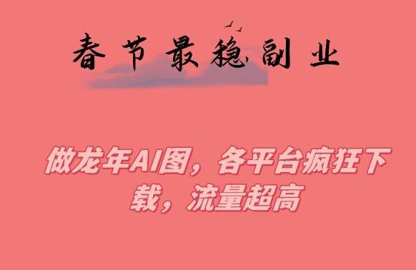 春节期间最稳副业,做龙年AI图,各平台疯狂下载,流量超高【揭秘】-赛德副业库