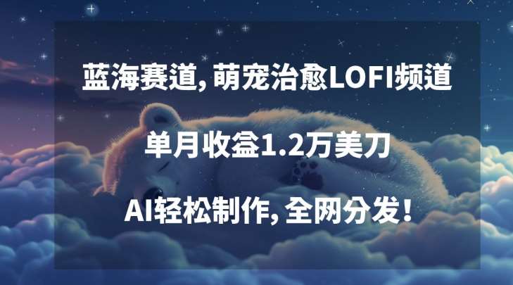 蓝海赛道,萌宠治愈LOFI频道,单月收益1.2万美刀,AI轻松制作,全网分发【揭秘】-赛德副业库