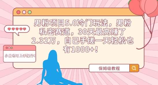 男粉项目5.0冷门玩法，男粉私密赛道，30天最高赚了2.32万，自己手搓一天轻松也有1000+【揭秘】-赛德副业库