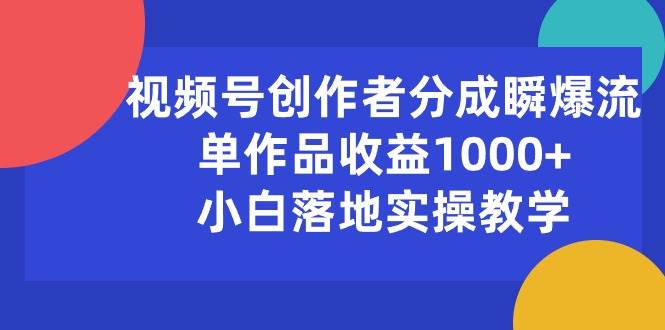 （10854期）视频号创作者分成瞬爆流，单作品收益1000+，小白落地实操教学-赛德副业库