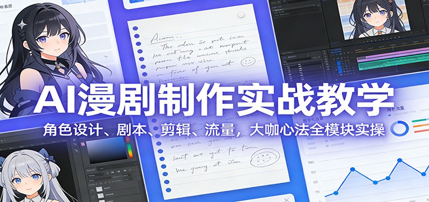 AI 漫剧制作实战教学：角色设计、剧本、剪辑、流量，大咖心法全模块实操-赛德副业库