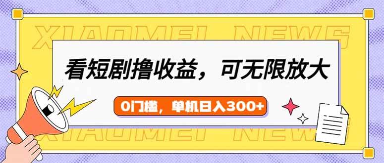 （14302期）看短剧领收益，可矩阵无限放大，单机日收益300+，新手小白轻松上手-赛德副业库