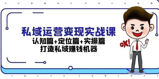 私域运营变现实战课：认知篇+定位篇+实操篇，打造私域赚钱机器-赛德副业库