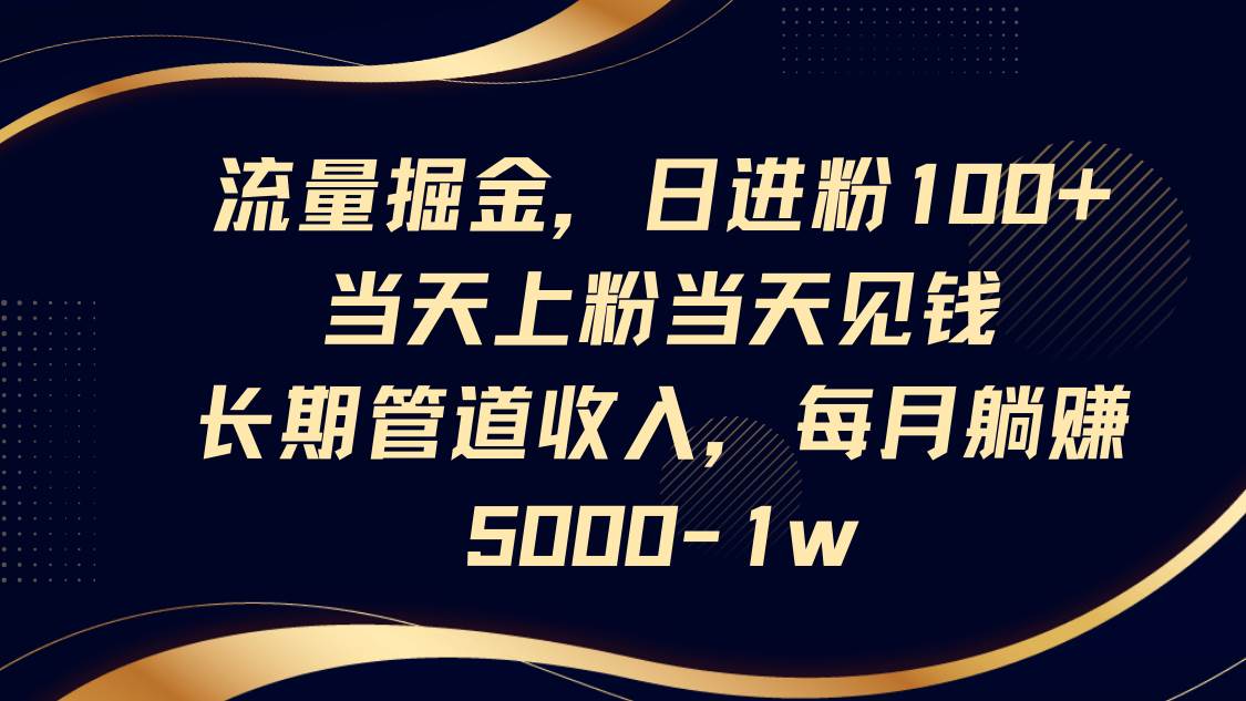 流量掘金，日进粉100+,当天上粉当天见钱，长期管道收入，每月躺赚5000-1w-赛德副业库