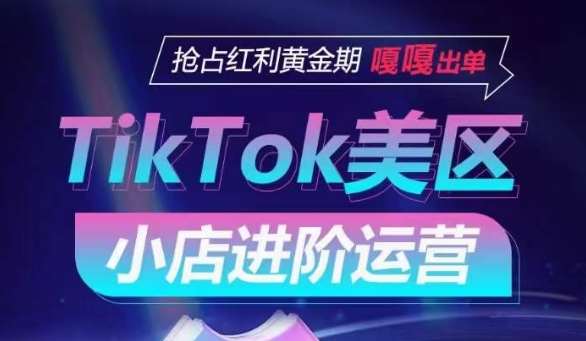 TikTok Shop美区小店进阶运营,抢占红利黄金期 嘎嘎出单-赛德副业库
