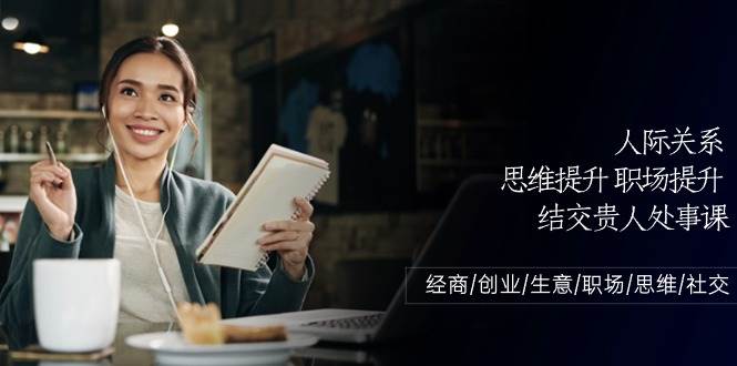 人际关系思维提升职场提升,结交贵人处事课:经商/创业/生意/职场/思维-赛德副业库