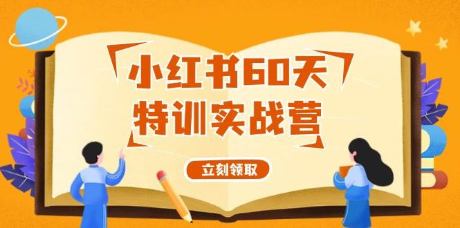 （12098期）小红书60天特训实战营（系统课）从0打造能赚钱的小红书账号（55节课）-赛德副业库