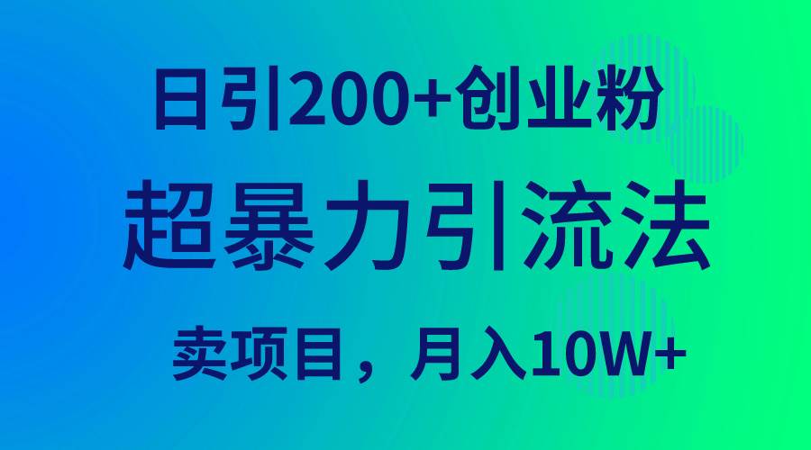 （9654期）超暴力引流法，日引200+创业粉，卖项目月入10W+-赛德副业库