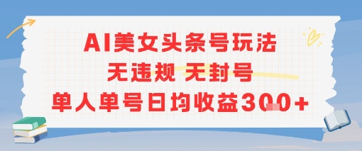 AI美女头条号玩法无违规无封号单人单号日均收益3张-赛德副业库