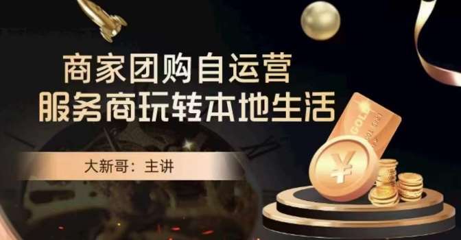 大新哥·商家团购自运营-玩转本地生活-赛德副业库