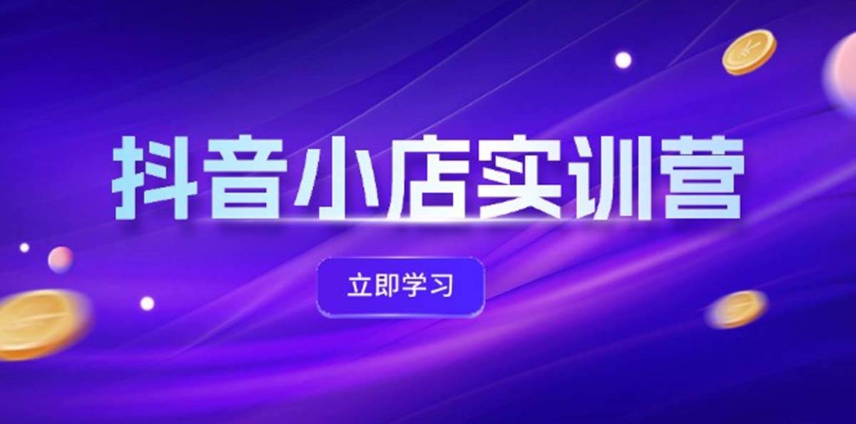 （12199期）抖音小店最新实训营，提升体验分、商品卡 引流，投流增效，联盟引流秘籍-赛德副业库