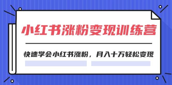 2024小红书19天涨粉变现特训营，快速学会小红书涨粉，月入十万轻松变现（42节）-赛德副业库