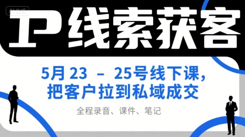 IP线索获客5月23-25号线下课，把客户拉到私域成交（录音+课件+笔记）-赛德副业库