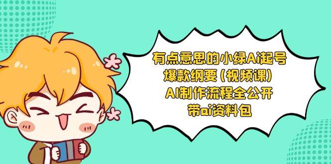 (8465期)有点意思的小绿-Ai起号爆款纲要(视频课) AI制作流程全公开,附带ai资料包-赛德副业库