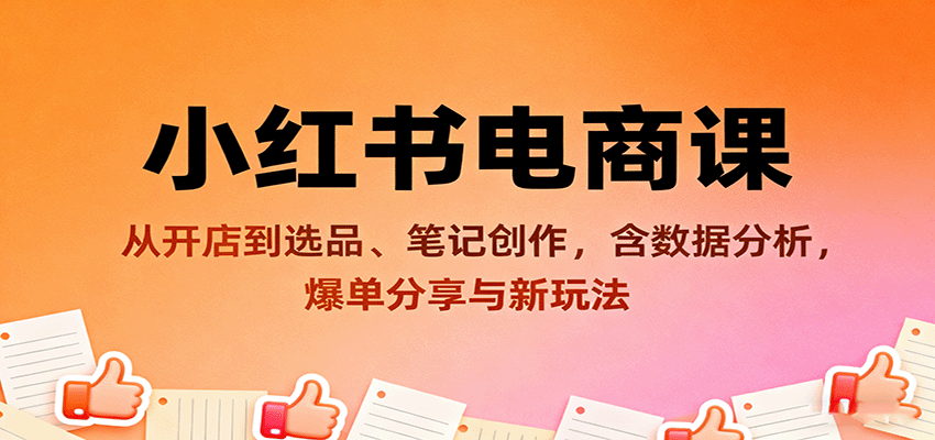 小红书电商课：从开店到选品、笔记创作，含数据分析，爆单分享与新玩法-赛德副业库