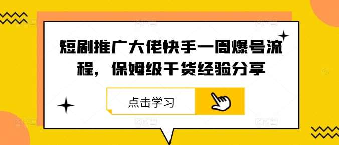 短剧推广大佬快手一周爆号流程，保姆级干货经验分享-赛德副业库