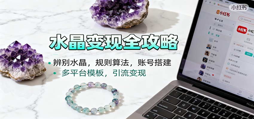 水晶小红书起号课：辨别水晶，规则算法，账号搭建，多平台模板，引流变现-赛德副业库