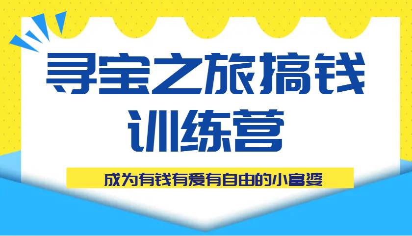 寻宝之旅搞钱训练营课程,成为有钱有爱有自由的小富婆-赛德副业库