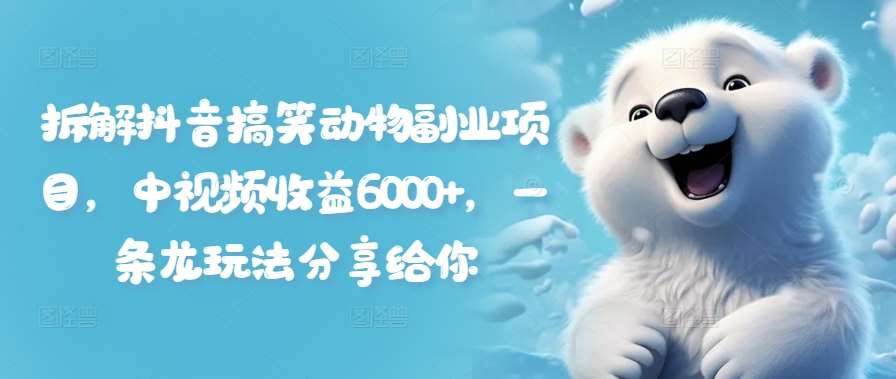 拆解抖音搞笑动物副业项目，中视频收益6000+，一条龙玩法分享给你-赛德副业库