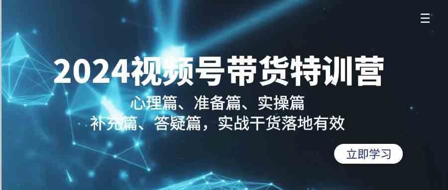 2024视频号带货特训营:心理篇、准备篇、实操篇、补充篇、答疑篇,实战干货落地有效-赛德副业库