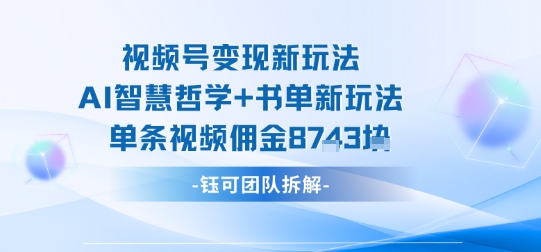 视频号变现新玩法,AI智慧哲学+书单新玩法,单条视频佣金1k+-赛德副业库