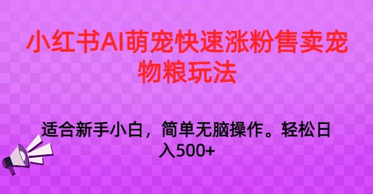 小红书AI萌宠快速涨粉售卖宠物粮玩法，日入1000+-赛德副业库