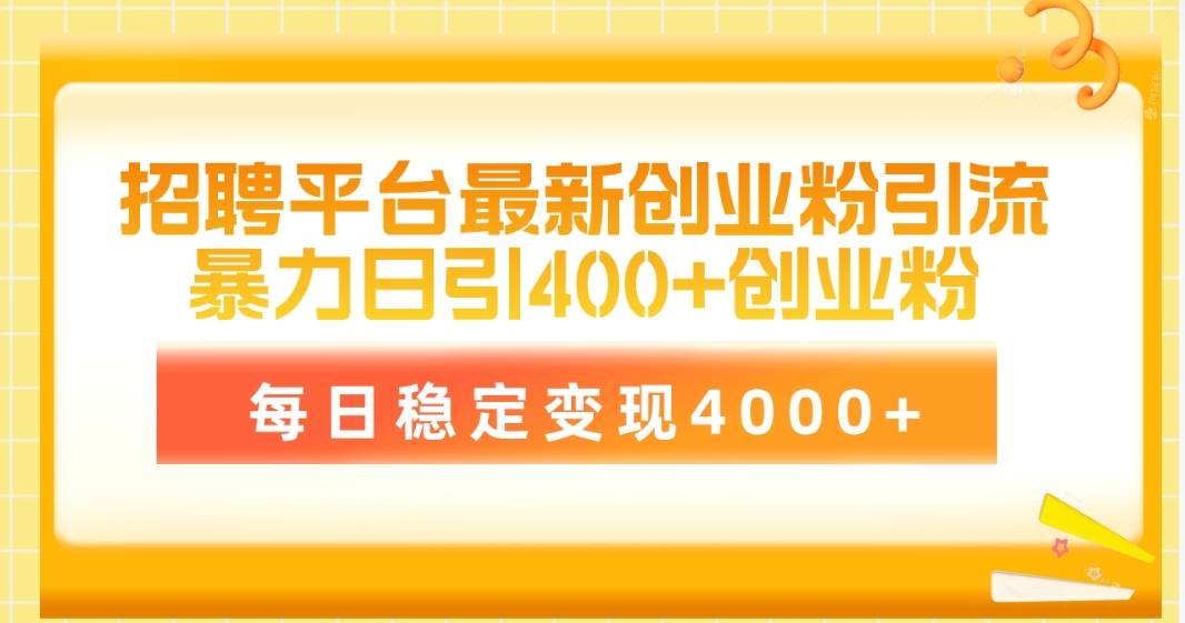 （10054期）招聘平台最新创业粉引流技术，简单操作日引创业粉400+，每日稳定变现4000+-赛德副业库