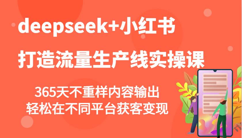 deepseek+小红书打造流量生产线实操课，365天不重样内容输出，轻松在不同平台获客变现-赛德副业库