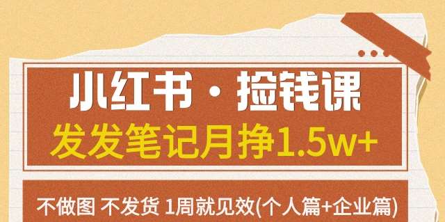 小红书·捡钱课发发笔记月挣1.5w+不做图不发货1周就见效(个人篇+企业篇)-赛德副业库