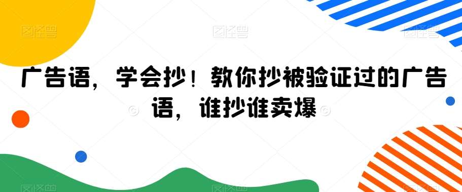 广告语,学会抄!教你抄被验证过的广告语,谁抄谁卖爆-赛德副业库