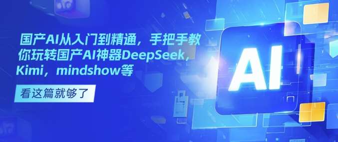 国产AI从入门到精通，手把手教你玩转国产AI神器DeepSeek，Kimi，mindshow等-赛德副业库
