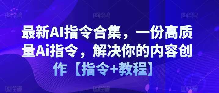 最新AI指令合集，一份高质量Ai指令，解决你的内容创作【指令+教程】-赛德副业库