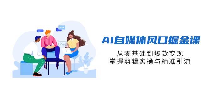 （14329期）AI自媒体风口掘金课，从零基础到爆款变现，掌握剪辑实操与精准引流-赛德副业库