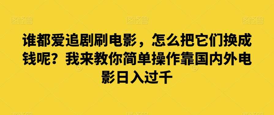 谁都爱追剧刷电影，怎么把它们换成钱呢？我来教你简单操作靠国内外电影日入过千【揭秘】-赛德副业库